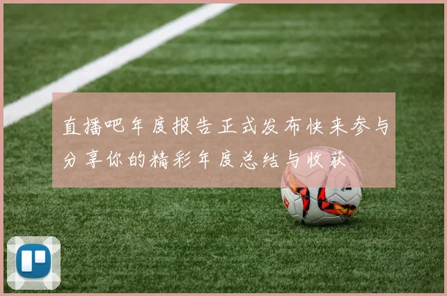 直播吧年度报告正式发布快来参与分享你的精彩年度总结与收获