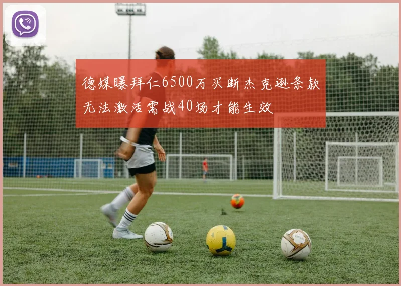 德媒曝拜仁6500万买断杰克逊条款无法激活需战40场才能生效