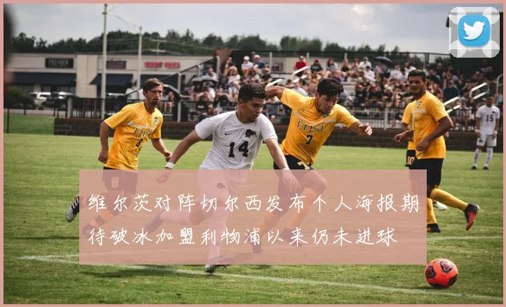 维尔茨对阵切尔西发布个人海报期待破冰加盟利物浦以来仍未进球